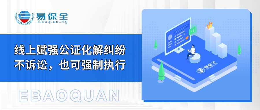 易保全线上赋强公证，租赁业务纠纷不诉讼，也可强制执行-易保全电子数据保全中心